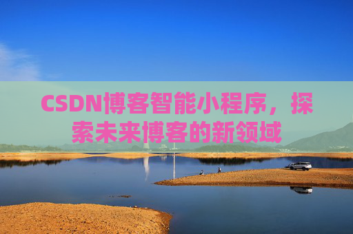 CSDN博客智能小程序，探索未来博客的新领域