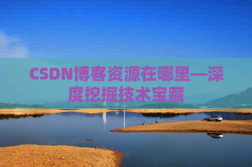 CSDN博客资源在哪里—深度挖掘技术宝藏