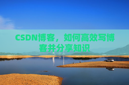 CSDN博客，如何高效写博客并分享知识